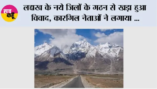 लद्दाख के नये जिलों के गठन से ख्रड़ा हुआ विवाद, कारगिल नेताओं ने लगाया 'विभाजन के प्रयास' का आरोप