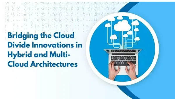 Bridging the Cloud Divide: Innovations in Hybrid and Multi-Cloud Architectures