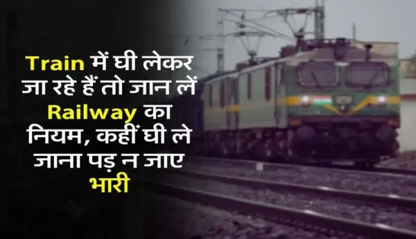 Train में घी लेकर जा रहे हैं तो जान लें Railway का नियम, कहीं घी ले जाना पड़ न जाए भारी