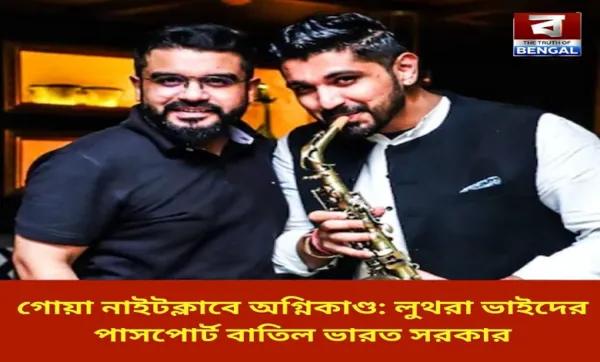 গোয়া নাইটক্লাবে অগ্নিকাণ্ড: লুথরা ভাইদের পাসপোর্ট বাতিল ভারত সরকার