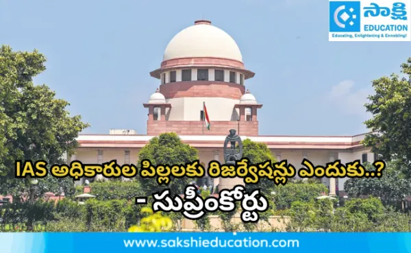 ఐఏఎస్ అధికారుల పిల్లలకు రిజర్వేషన్లు ఎందుకు..? - సుప్రీంకోర్టు కీలక వ్యాఖ్యలు..