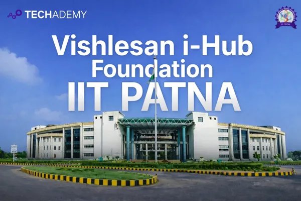 Techademy Partners with Vishlesan i-Hub Foundation, IIT Patna to Revolutionize AI & Data Science Education Across India
