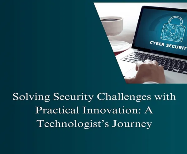 Solving Security Challenges with Practical Innovation: A Technologist's Journey