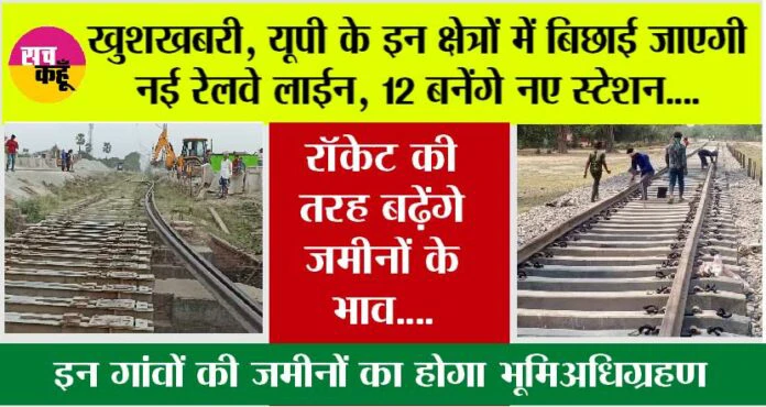 खुशखबरी, यूपी के इन क्षेत्रों में बिछाई जाएगी नई रेलवे लाईन, 12 बनेंगे नए स्टेशन, ये किसान हो जाएंगे मालोमाल…