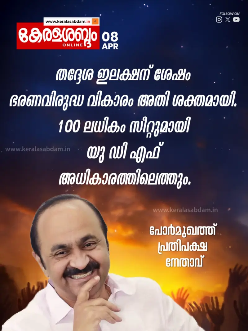 തദ്ദേശ ഇലക്ഷനു ശേഷം ഭരണവിരുദ്ധ വികാരം അതിശക്തമായി; നൂറിലധികം സീറ്റുമായി യുഡിഎഫ് അധികാരത്തിലെത്തും: പോര്‍മുഖത്ത് പ്രതിപക്ഷ നേതാവ്