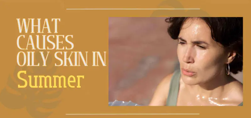 What Causes Oily Skin in Summer? A Clear, Practical Guide