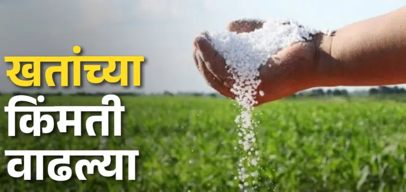 खतांच्या दरवाढीने शेतकरी चिंतेत; खरीप हंगामापूर्वी वाढले आर्थिक ओझे