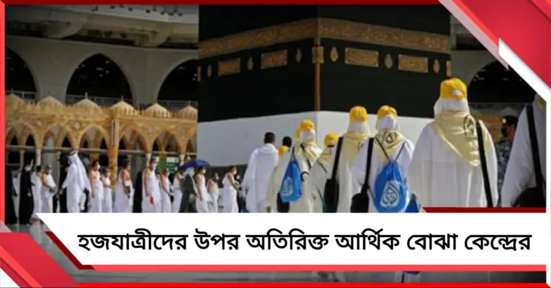 পনেরো দিনের মধ্যে দিতে হবে ১০ হাজার! হজযাত্রীদের উপর অতিরিক্ত আর্থিক বোঝা কেন্দ্রের