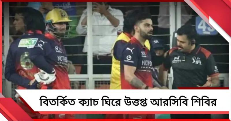 IPL: ক্যাচ নিয়ে বিরাট বিতর্ক, বোর্ডের দ্বারস্থ হবে আরসিবি?