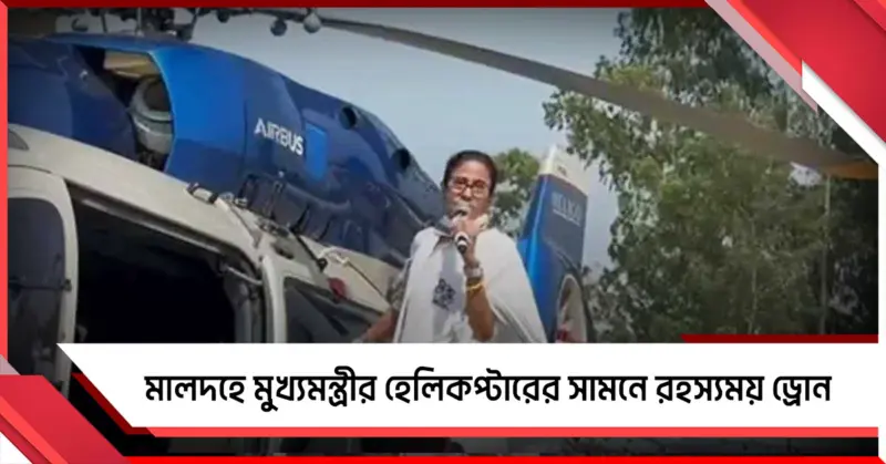 মালদহে মুখ্যমন্ত্রীর কপ্টারের সামনে রহস্যময় ড্রোন! পুলিশ চিহ্নিত করুন: মমতা