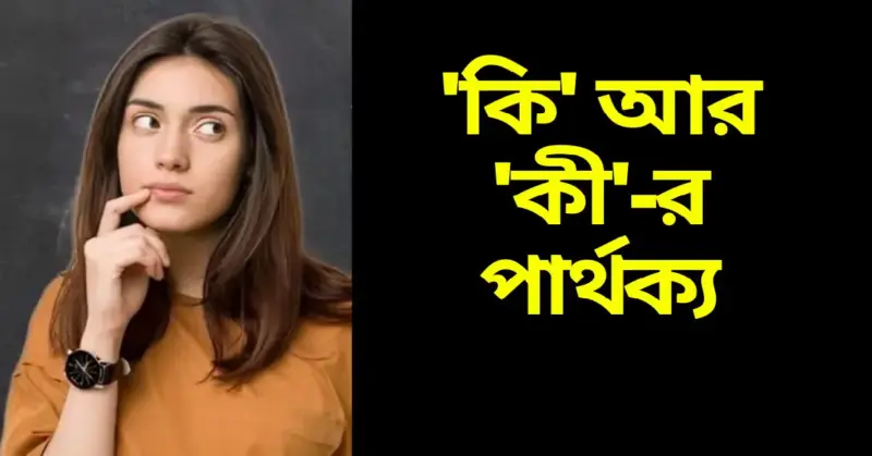 'কি' নাকি 'কী'? ভুল বানানে মানসম্মান শেষ হওয়ার আগে জেনে নিন আসল পার্থক্য!