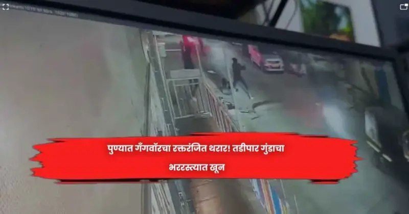 पुण्यात गँगवॉरचा रक्तरंजित थरार! तडीपार गुंडाचा भररस्त्यात खून