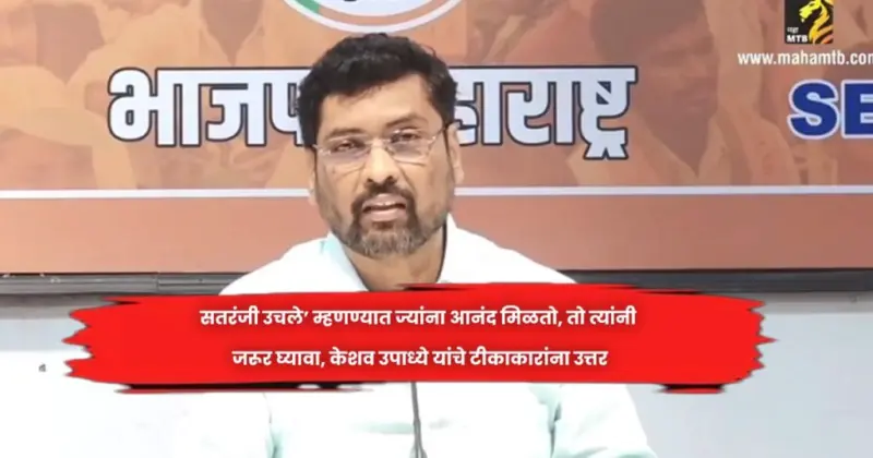 सतरंजी उचले' म्हणण्यात ज्यांना आनंद मिळतो, तो त्यांनी जरूर घ्यावा, केशव उपाध्ये यांचे टीकाकारांना उत्तर