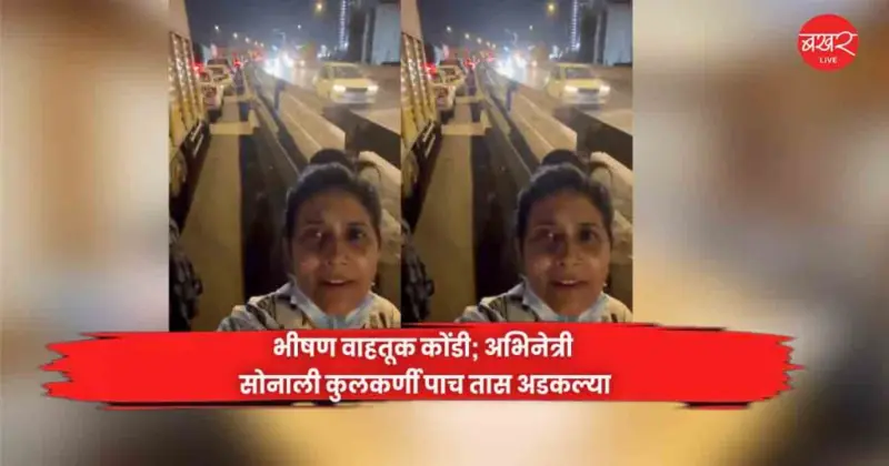 भीषण वाहतूक कोंडी; अभिनेत्री सोनाली कुलकर्णी पाच तास अडकल्या
