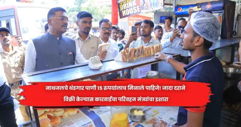 नाथजलचे थंडगार पाणी १५ रुपयांलाच मिळाले पाहिजे! जादा दराने विक्री केल्यास कारवाईचा परिवहन मंत्र्यांचा इशारा