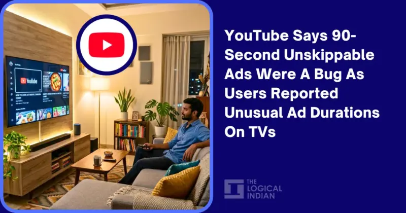 YouTube Says 90-Second Unskippable Ads Were A Bug As Users Reported Unusual Ad Durations On TVs - The Logical Indian