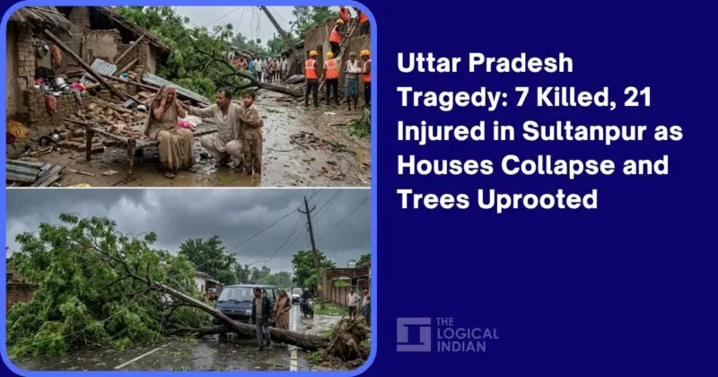 Uttar Pradesh Tragedy: 7 Killed, 21 Injured in Sultanpur as Houses Collapse and Trees Uprooted - The Logical Indian