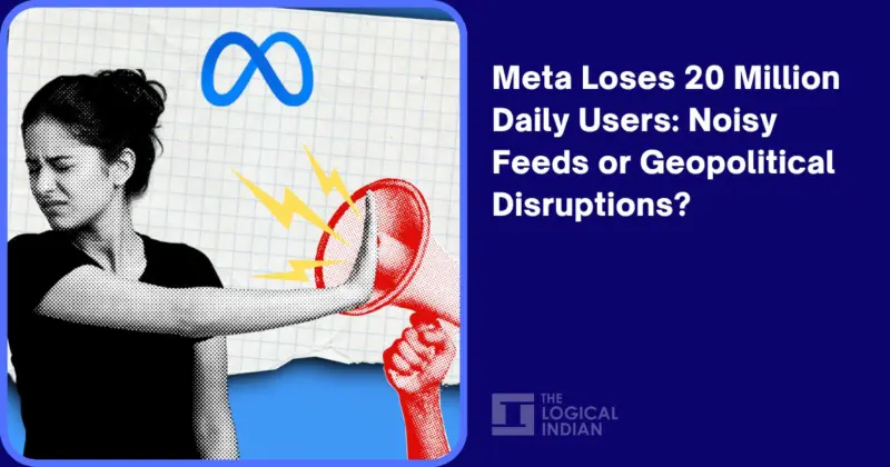 Meta Loses 20 Million Daily Users: Noisy Feeds or Geopolitical Disruptions? - The Logical Indian