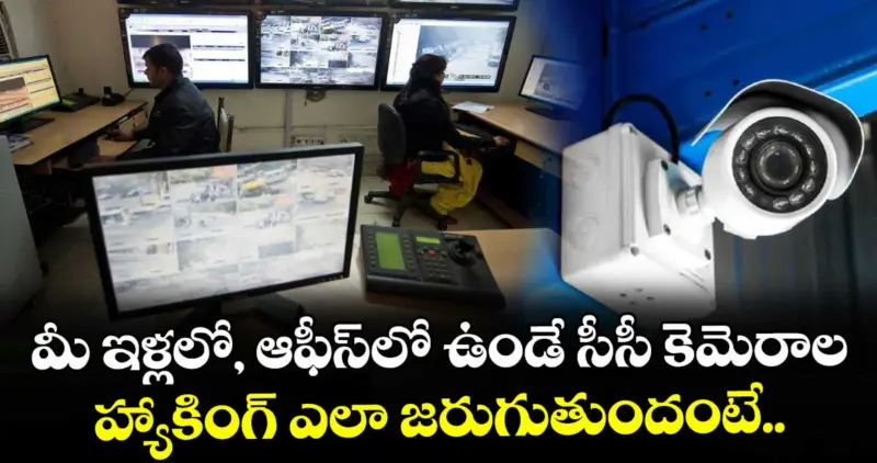మీ ఇళ్లలో, ఆఫీస్⁫లో ఉండే సీసీ కెమెరాల హ్యాకింగ్ ఎలా జరుగుతుందంటే..