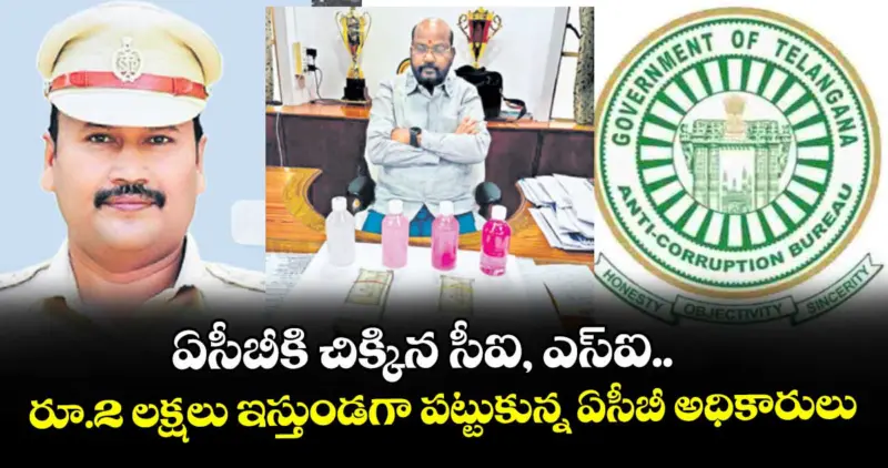 ఏసీబీకి చిక్కిన సీఐ, ఎస్ఐ.. రూ.2 లక్షలు ఇస్తుండగా పట్టుకున్న ఏసీబీ అధికారులు
