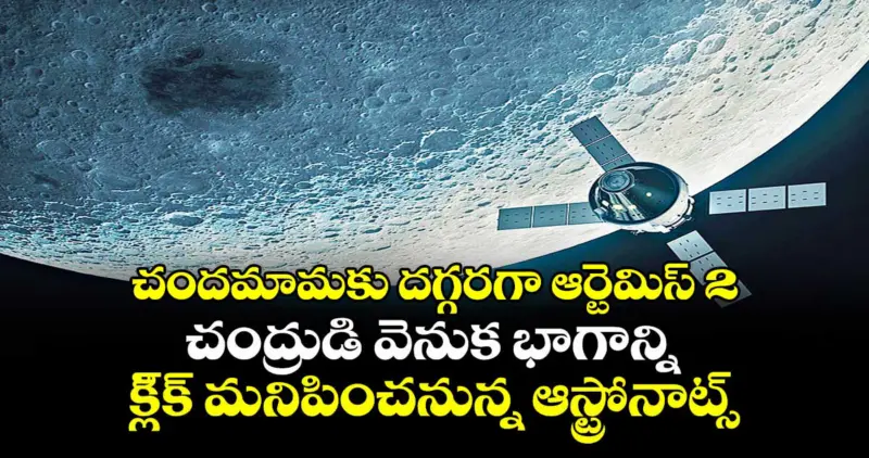 చందమామకు దగ్గరగా ఆర్టెమిస్ 2.. చంద్రుడి వెనుక భాగాన్ని  క్లి్క్ మనిపించనున్న ఆస్ట్రోనాట్స్
