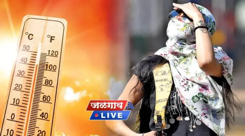 जळगावात पुन्हा उन्हाचा तडाखा वाढणार, आगामी दिवस कसं राहणार तापमान? जाणून घ्या..