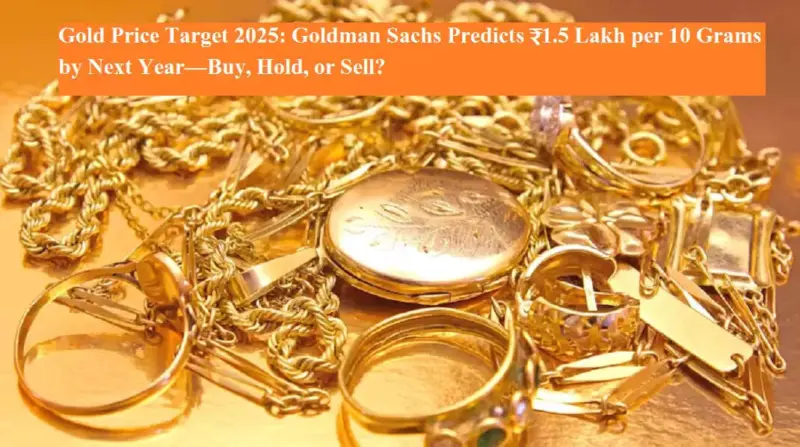 Gold Price Target 2025: Goldman Sachs Predicts ₹1.5 Lakh per 10 Grams by Next Year-Buy, Hold, or Sell?