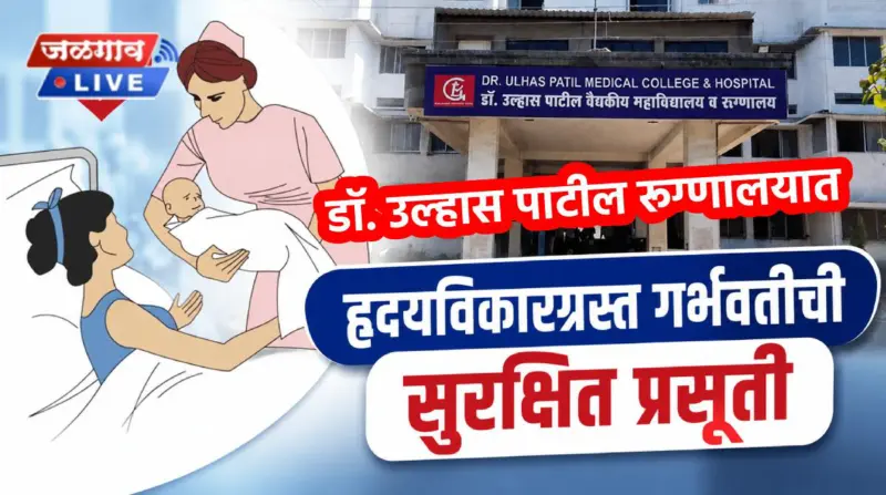 डॉ. उल्हास पाटील रूग्णालयात हृदयविकारग्रस्त गर्भवतीची सुरक्षित प्रसूती