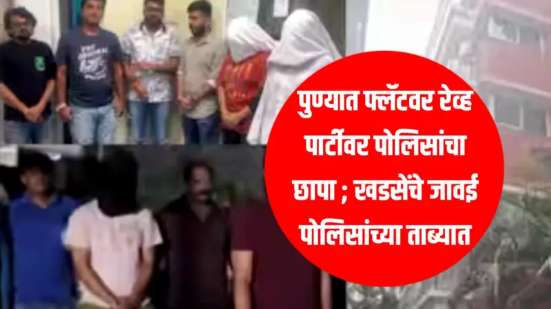 Pune Rave Party : पुण्यात फ्लॅटवर रेव्ह पार्टीवर पोलिसांचा छापा ; खडसेंचे जावई पोलिसांच्या ताब्यात