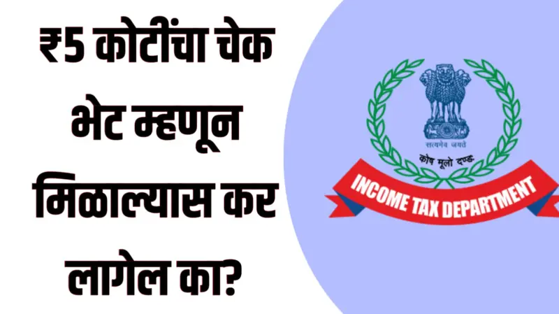 Gift received ₹5 crore income Tax : ₹5 कोटींचा चेक भेट म्हणून मिळाल्यास कर लागेल का?