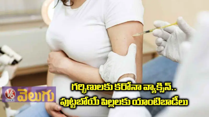 గర్భిణులకు కరోనా వ్యాక్సిన్..పుట్టబోయే పిల్లలకు యాంటిబాడీలు