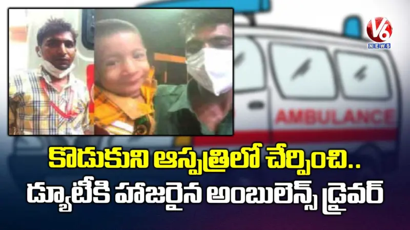 కొడుకుని ఆస్పత్రిలో చేర్పించి.. డ్యూటీకి హాజరైన అంబులెన్స్ డ్రైవర్