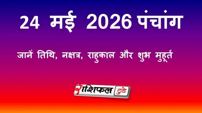 आज का पंचांग 24 मई 2026: जानें तिथि, नक्षत्र, राहुकाल और शुभ मुहूर्त