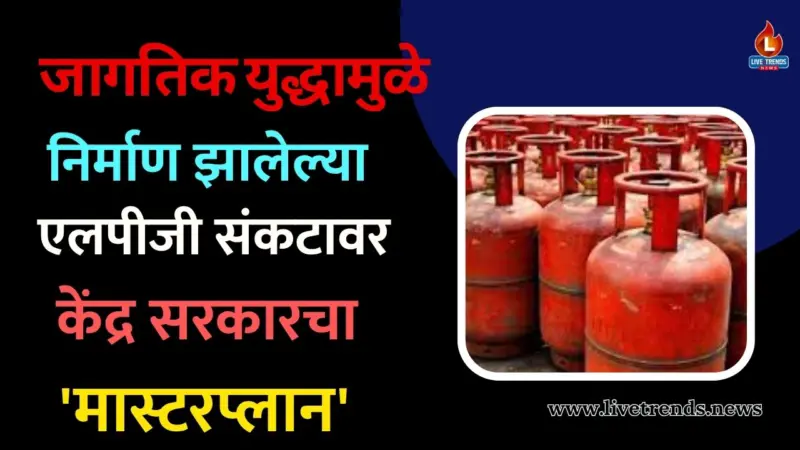 जागतिक युद्धामुळे निर्माण झालेल्या एलपीजी संकटावर केंद्र सरकारचा 'मास्टरप्लान'