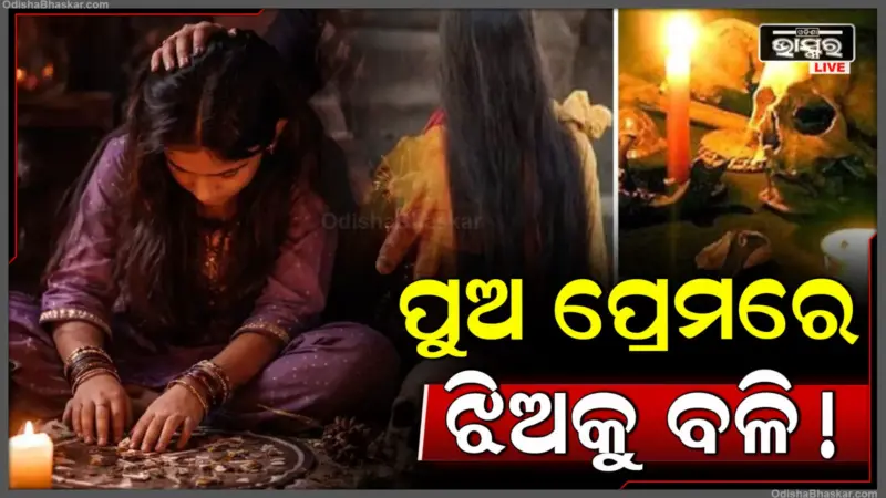 ପୁଅ ପ୍ରେମ ପାଇଁ ଝିଅକୁ ବଳି ଦେଲା ରାକ୍ଷସୀ ମା'! ତନ୍ତ୍ର ନାମରେ ମୃତଦେହ ସହିତ ଅମାନବୀୟ କାର୍ଯ୍ୟ.