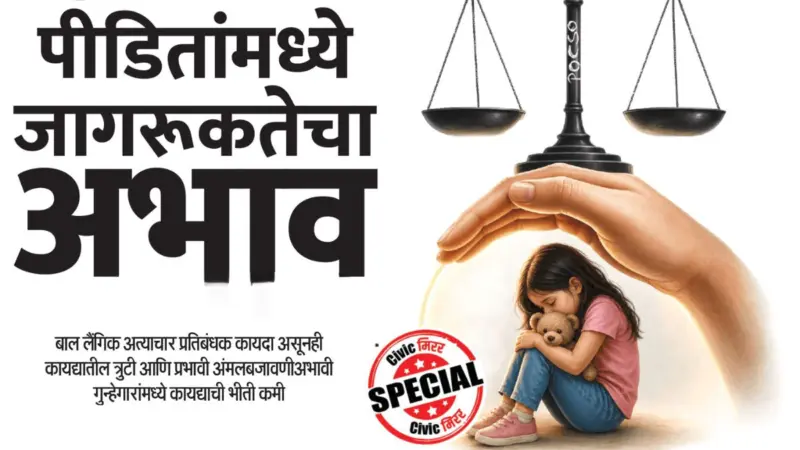 POCSO | पीडितांमध्ये जागरूकतेचा अभाव; बाल लैंगिक अत्याचार प्रतिबंधक कायदा असूनही कायद्यातील त्रुटी आणि प्रभावी अंमलबजावणीअभावी गुन्हेगारांमध्ये कायद्याची भीती कमी..