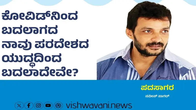 Naveen Sagar Column: ಕೋವಿಡ್ʼನಿಂದ ಬದಲಾಗದ ನಾವು ಯುದ್ಧದಿಂದ ಬದಲಾದೇವೆ ...