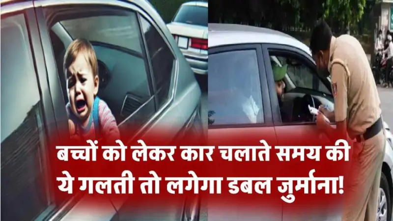 बच्चों को लेकर कार चला रहे हैं? ये गलती की तो लगेगा डबल जुर्माना