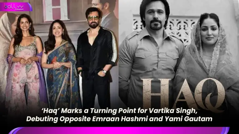 'Haq' Marks a Turning Point for Vartika Singh, Debuting Opposite Emraan Hashmi and Yami Gautam