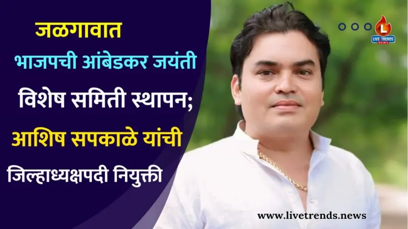 जळगावात भाजपची आंबेडकर जयंती विशेष समिती स्थापन; आशिष सपकाळे यांची जिल्हाध्यक्षपदी नियुक्ती