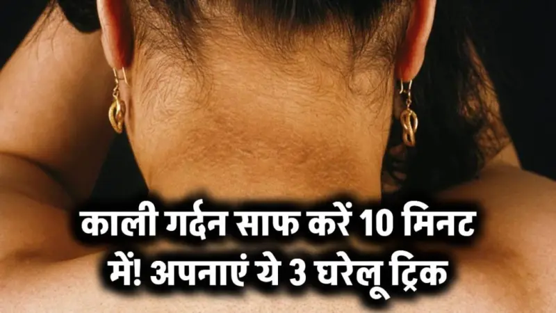 कालीˈ गर्दन की छुट्टी सिर्फ 10 मिनट मेंअपनाएं ये 3 घरेलू ट्रिक - पहली बार में दिखेगा फर्क