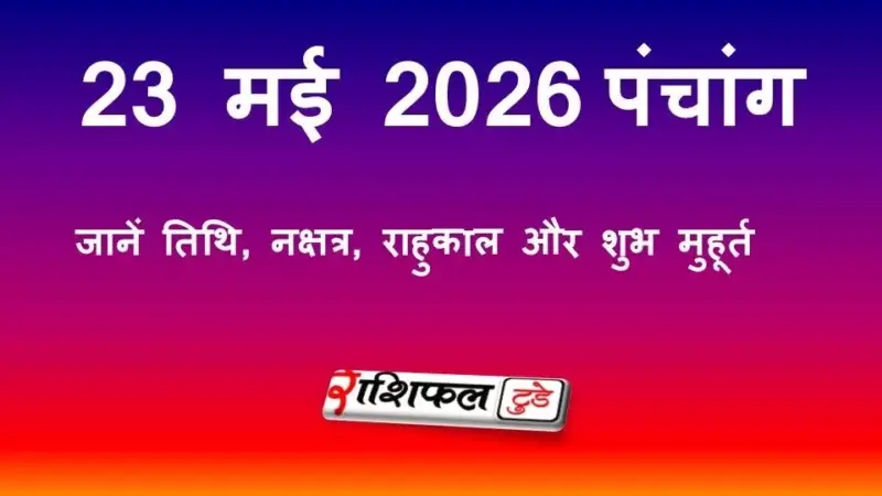आज का पंचांग 23 मई 2026: जानें तिथि, नक्षत्र, राहुकाल और शुभ मुहूर्त
