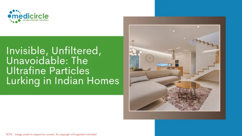 Invisible, Unfiltered, Unavoidable: The Ultrafine Particles Lurking in Indian Homes