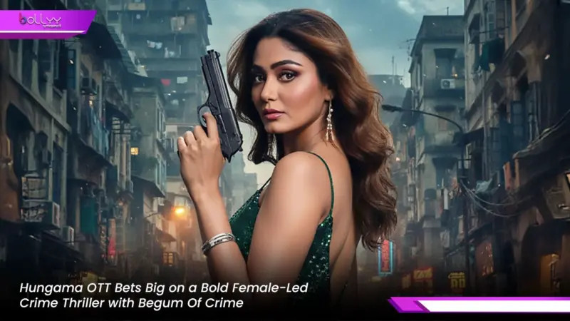 Hungama OTT Bets Big on a Bold Female-Led Crime Thriller with Begum Of Crime