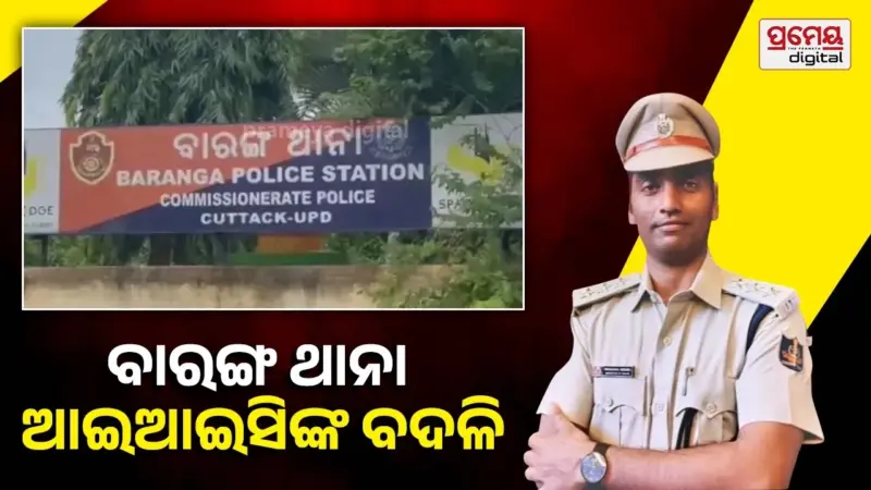 ବାରଙ୍ଗ ଥାନାରେ ଥାର୍ଡ ଡିଗ୍ରୀ ଅଭିଯୋଗ ଘଟଣା; ବଦଳିଲେ ବାରଙ୍ଗ ଥାନା ଆଇଆଇସି, ଦାୟିତ୍ୱରେ ରହିବେ ବିଶ୍ୱ ରଞ୍ଜନ ନାୟକ