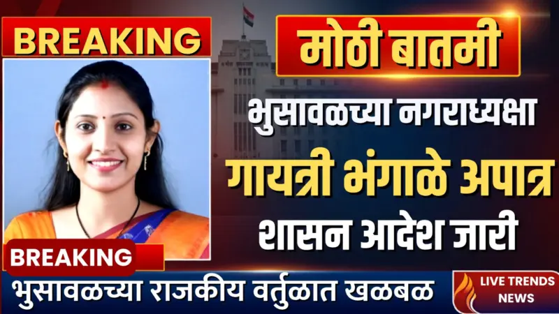 मोठी बातमी : भुसावळच्या नगराध्यक्षा गायत्री भंगाळे अपात्र; शासन आदेश जारी