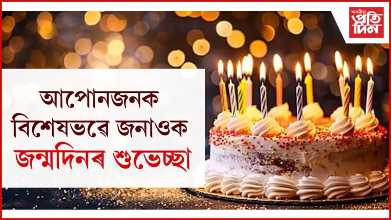 Assamese Birthday wishes: আপোনজনক বিশেষভৱে জনাওক জন্মদিনৰ শুভেচ্ছা