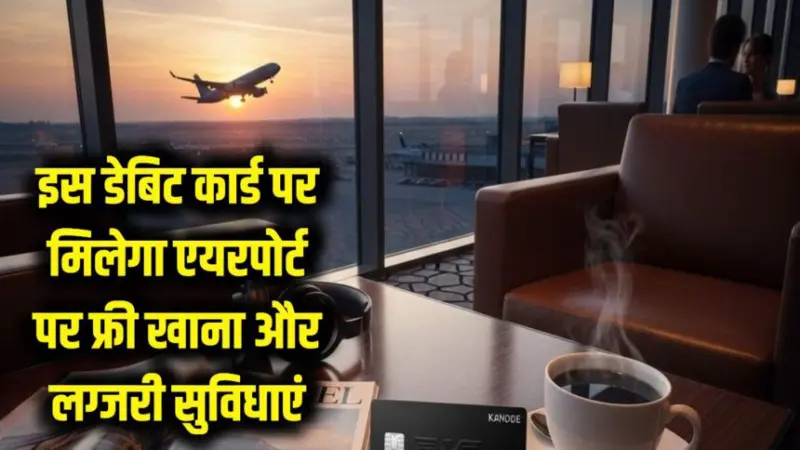 क्या आपके पास भी है ये डेबिट कार्ड? एयरपोर्ट पर मुफ्त में मिलेगा भरपेट खाना और लग्जरी सुविधाएं