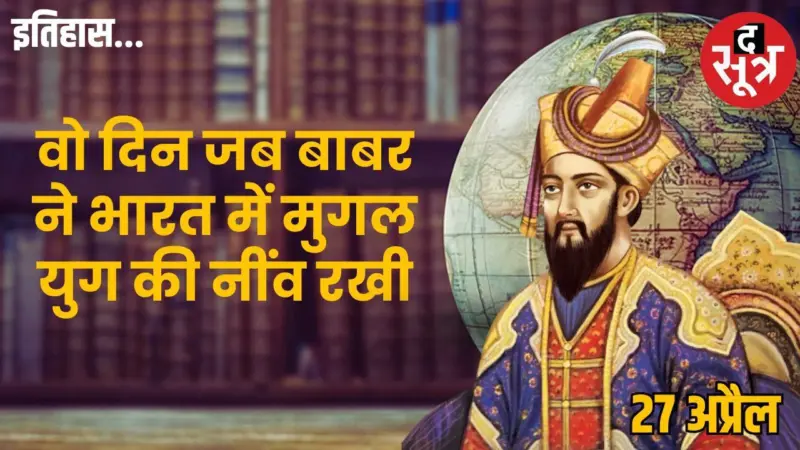 27 अप्रैल का इतिहास: जब बाबर की तोपों ने बदला दिल्ली का नसीब और भारत का भूगोल