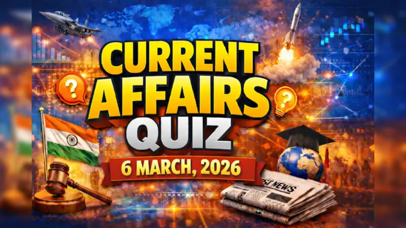 Daily Current Affairs Quiz, 6 March, 2026: Top GK Questions & Answers For UPSC, SSC & Banking Exams